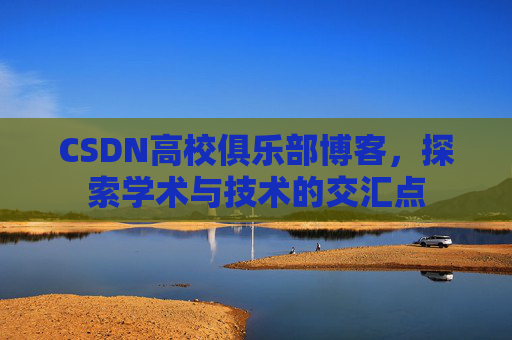 CSDN高校俱乐部博客,探索学术与技术的交汇点